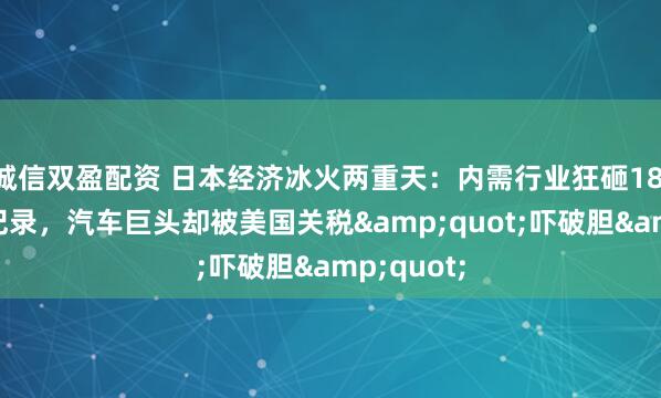诚信双盈配资 日本经济冰火两重天：内需行业狂砸18.8万亿创纪录，汽车巨头却被美国关税"吓破胆"