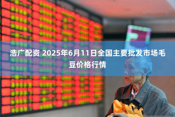 浩广配资 2025年6月11日全国主要批发市场毛豆价格行情
