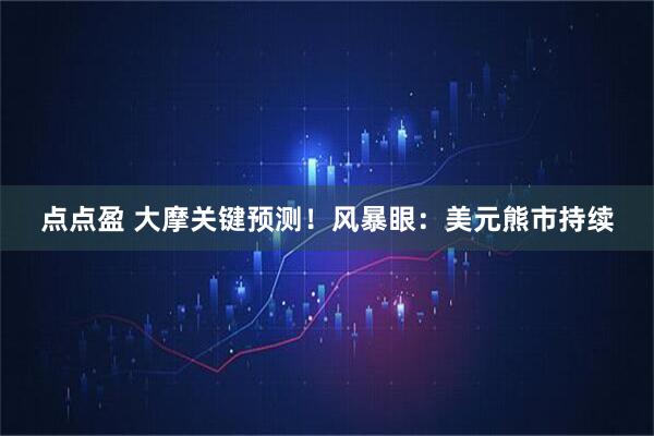 点点盈 大摩关键预测！风暴眼：美元熊市持续