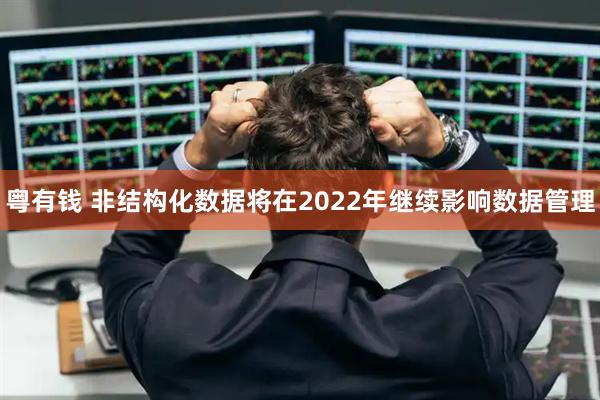 粤有钱 非结构化数据将在2022年继续影响数据管理