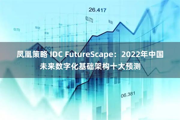 凤凰策略 IDC FutureScape：2022年中国未来数字化基础架构十大预测