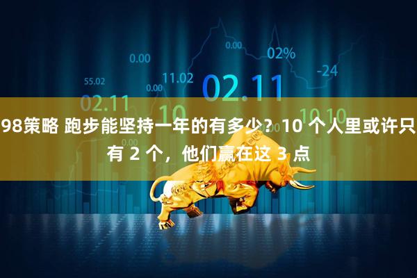 98策略 跑步能坚持一年的有多少？10 个人里或许只有 2 个，他们赢在这 3 点
