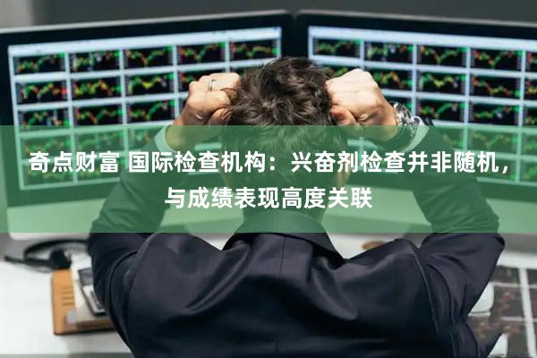 奇点财富 国际检查机构：兴奋剂检查并非随机，与成绩表现高度关联