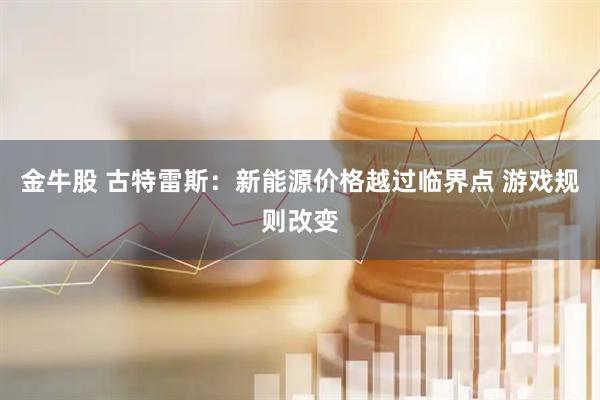 金牛股 古特雷斯：新能源价格越过临界点 游戏规则改变