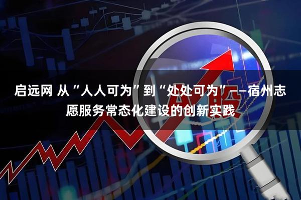 启远网 从“人人可为”到“处处可为”——宿州志愿服务常态化建设的创新实践