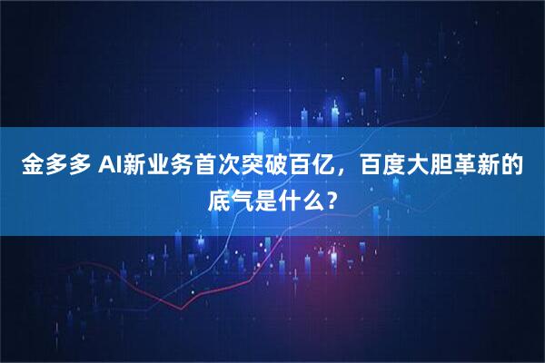 金多多 AI新业务首次突破百亿，百度大胆革新的底气是什么？