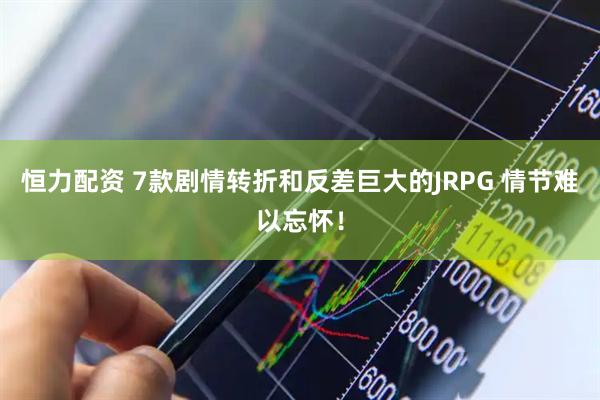 恒力配资 7款剧情转折和反差巨大的JRPG 情节难以忘怀！