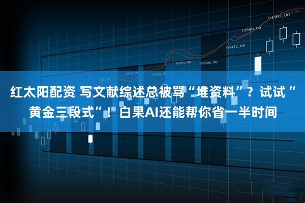 红太阳配资 写文献综述总被骂“堆资料”？试试“黄金三段式”！白果AI还能帮你省一半时间