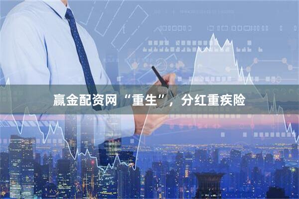 赢金配资网 “重生”，分红重疾险