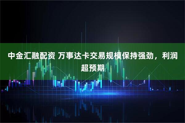 中金汇融配资 万事达卡交易规模保持强劲，利润超预期