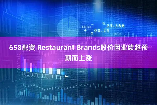 658配资 Restaurant Brands股价因业绩超预期而上涨