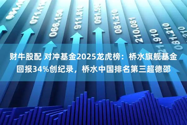 财牛股配 对冲基金2025龙虎榜：桥水旗舰基金回报34%创纪录，桥水中国排名第三超德邵